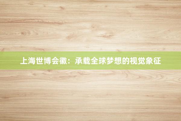 上海世博会徽：承载全球梦想的视觉象征